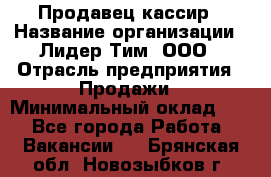 Продавец-кассир › Название организации ­ Лидер Тим, ООО › Отрасль предприятия ­ Продажи › Минимальный оклад ­ 1 - Все города Работа » Вакансии   . Брянская обл.,Новозыбков г.